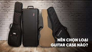 Bạn nên mua case guitar đàn nào?