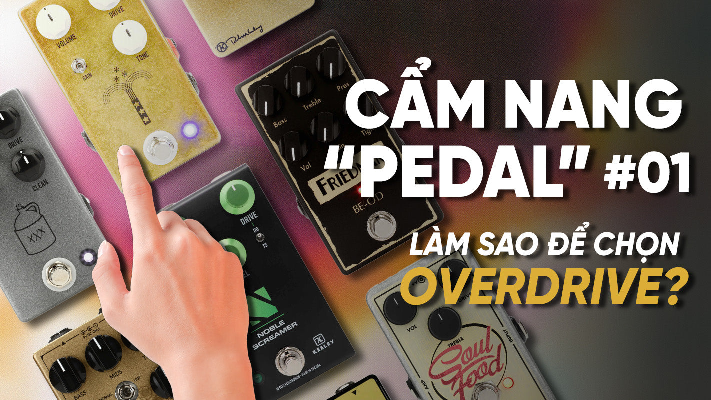 Cẩm nang “Pedal” #01: Overdrive - Những điều bạn cần biết khi bắt đầu chọn Overdrive Pedal